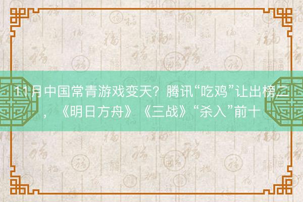 11月中国常青游戏变天？腾讯“吃鸡”让出榜二，《明日方舟》《三战》“杀入”前十