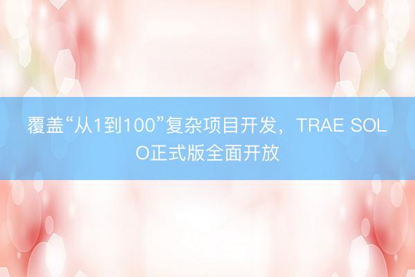 覆盖“从1到100”复杂项目开发，TRAE SOLO正式版全面开放