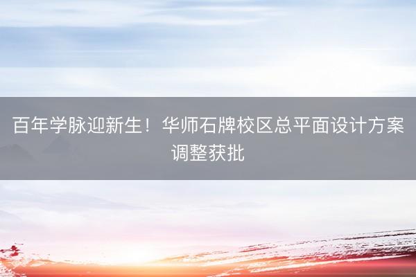 百年学脉迎新生！华师石牌校区总平面设计方案调整获批