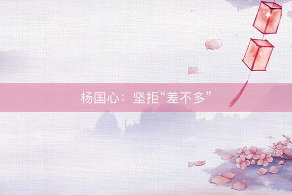 杨国心：坚拒“差不多”