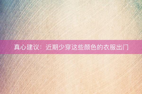 真心建议：近期少穿这些颜色的衣服出门