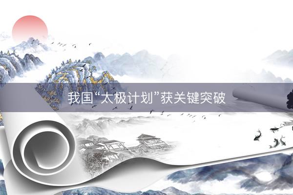 我国“太极计划”获关键突破