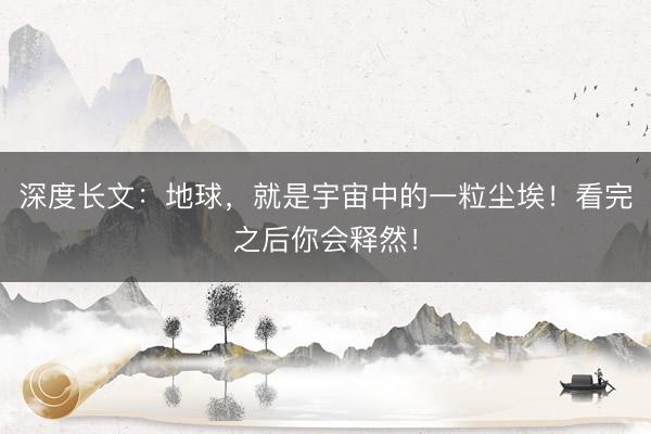 深度长文：地球，就是宇宙中的一粒尘埃！看完之后你会释然！
