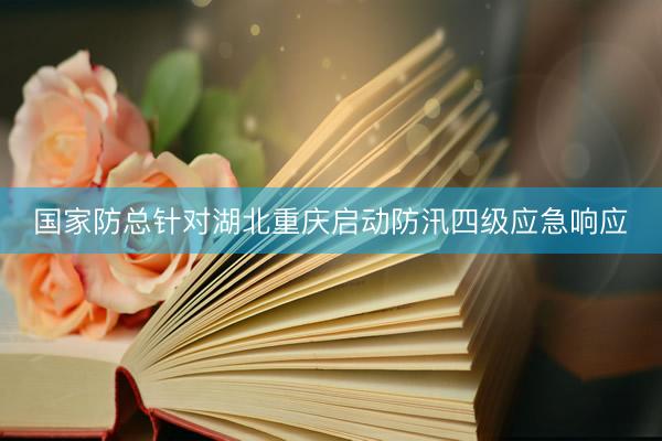国家防总针对湖北重庆启动防汛四级应急响应