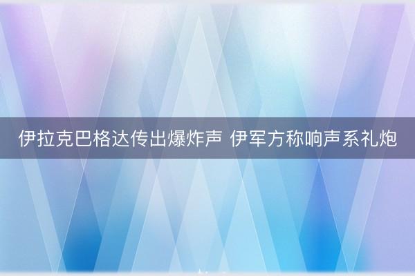 伊拉克巴格达传出爆炸声 伊军方称响声系礼炮