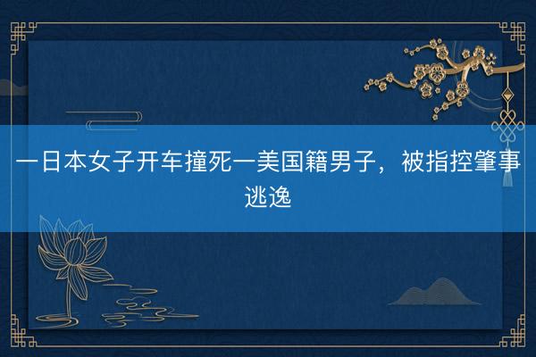 一日本女子开车撞死一美国籍男子，被指控肇事逃逸