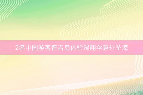 2名中国游客普吉岛体验滑翔伞意外坠海