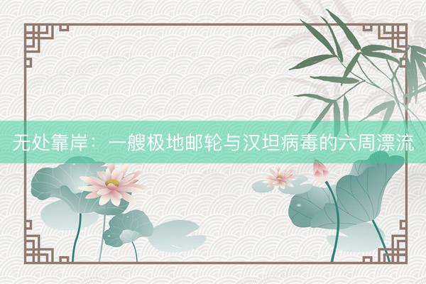 无处靠岸：一艘极地邮轮与汉坦病毒的六周漂流