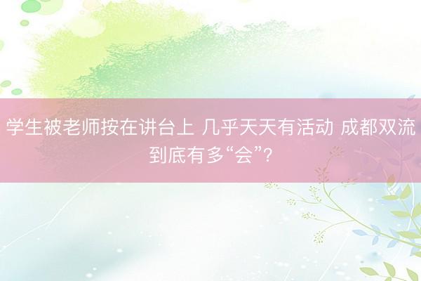 学生被老师按在讲台上 几乎天天有活动 成都双流到底有多“会”？