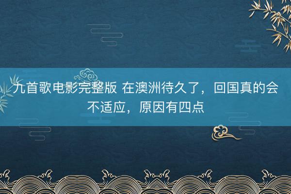 九首歌电影完整版 在澳洲待久了，回国真的会不适应，原因有四点
