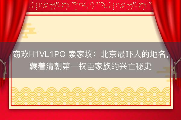 窃欢H1VL1PO 索家坟：北京最吓人的地名，藏着清朝第一权臣家族的兴亡秘史