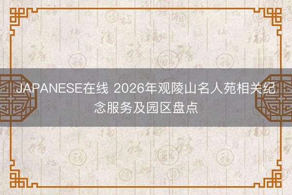JAPANESE在线 2026年观陵山名人苑相关纪念服务及园区盘点