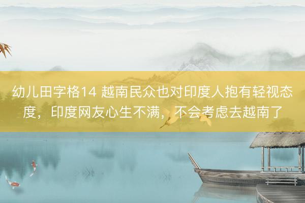 幼儿田字格14 越南民众也对印度人抱有轻视态度，印度网友心生不满，不会考虑去越南了