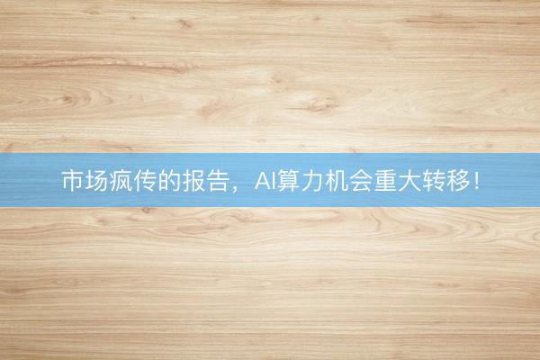 市场疯传的报告,AI算力机会重大转移!