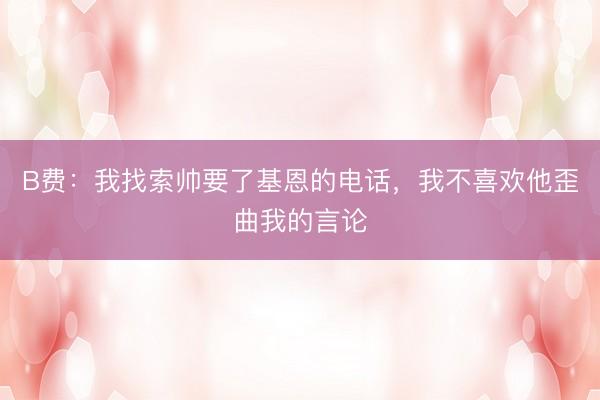 B费：我找索帅要了基恩的电话，我不喜欢他歪曲我的言论