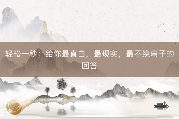 轻松一秒：给你最直白，最现实，最不绕弯子的回答
