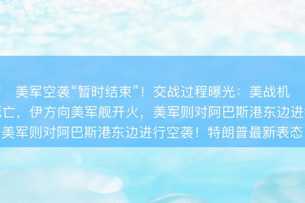 美军空袭“暂时结束”!交战过程曝光:美战机袭击伊朗海军致多人死亡,伊方向美军舰开火,美军则对阿巴斯港东边进行空袭!特朗普最新表态