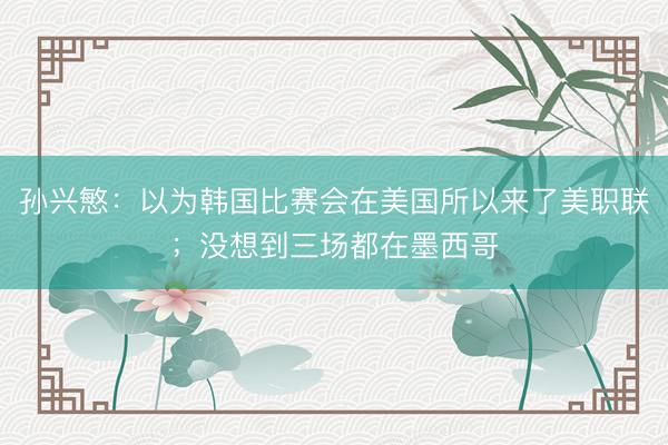 孙兴慜：以为韩国比赛会在美国所以来了美职联；没想到三场都在墨西哥