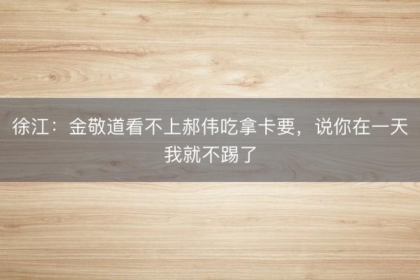 徐江:金敬道看不上郝伟吃拿卡要,说你在一天我就不踢了