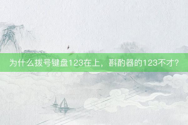 为什么拨号键盘123在上，斟酌器的123不才？