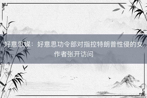 好意思媒：好意思功令部对指控特朗普性侵的女作者张开访问