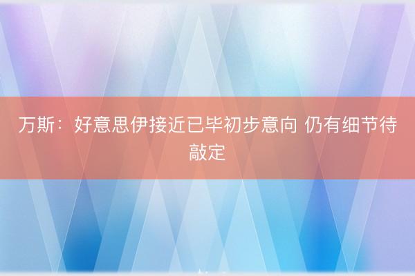 万斯：好意思伊接近已毕初步意向 仍有细节待敲定