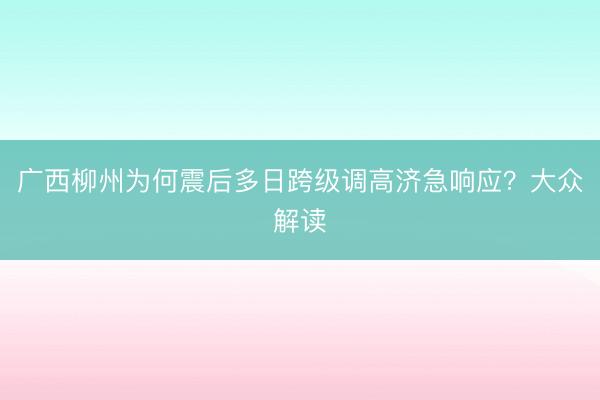 广西柳州为何震后多日跨级调高济急响应？大众解读