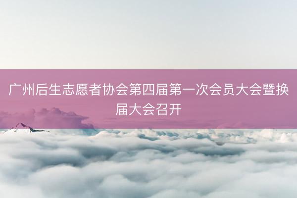 广州后生志愿者协会第四届第一次会员大会暨换届大会召开