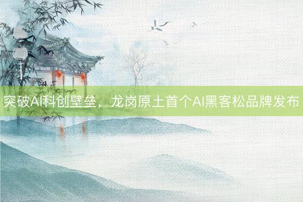 突破AI科创壁垒，龙岗原土首个AI黑客松品牌发布