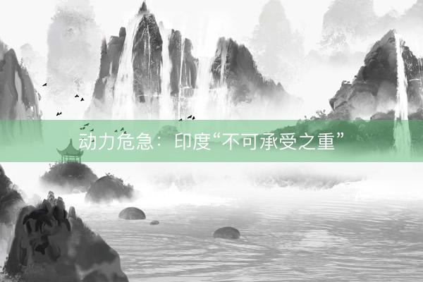 动力危急:印度“不可承受之重”
