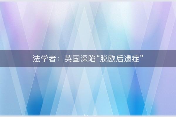 法学者：英国深陷“脱欧后遗症”