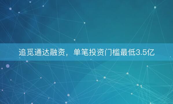 追觅通达融资，单笔投资门槛最低3.5亿
