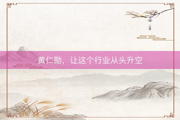 黄仁勋，让这个行业从头升空