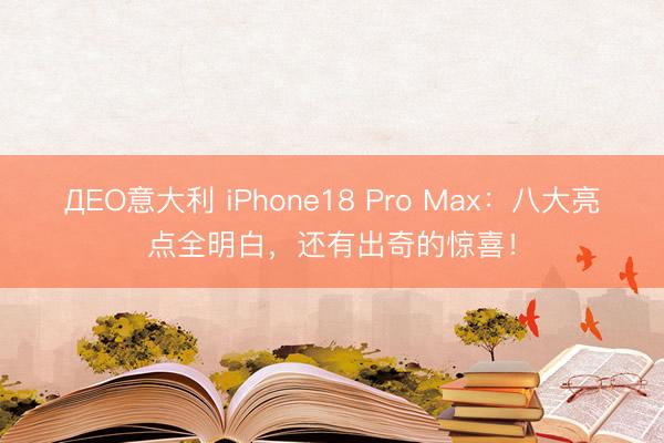 ДEO意大利 iPhone18 Pro Max：八大亮点全明白，还有出奇的惊喜！