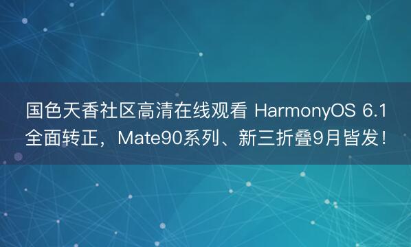 国色天香社区高清在线观看 HarmonyOS 6.1全面转正，Mate90系列、新三折叠9月皆发！
