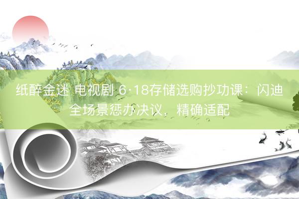 纸醉金迷 电视剧 6·18存储选购抄功课：闪迪全场景惩办决议，精确适配