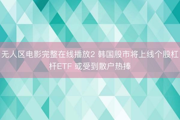 无人区电影完整在线播放2 韩国股市将上线个股杠杆ETF 或受到散户热捧