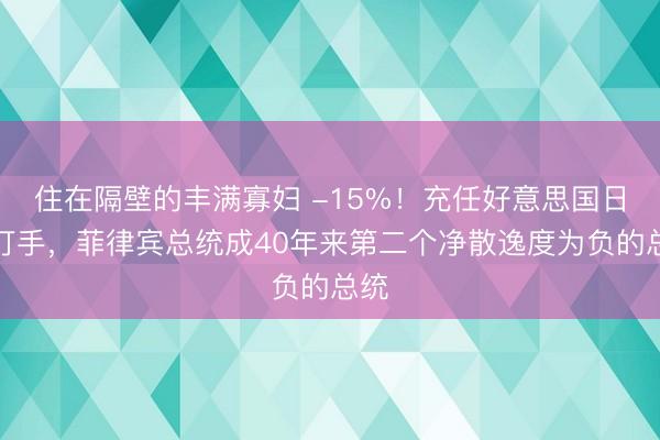 住在隔壁的丰满寡妇 -15%！充任好意思国日本打手，菲律宾总统成40年来第二个净散逸度为负的总统