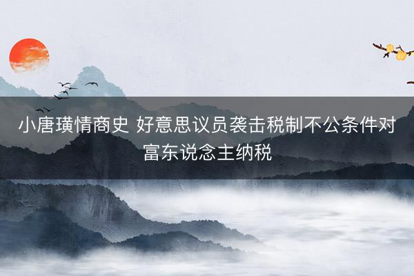 小唐璜情商史 好意思议员袭击税制不公条件对富东说念主纳税