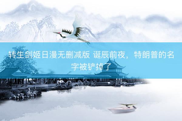 转生剑姬日漫无删减版 诞辰前夜,特朗普的名字被铲掉了