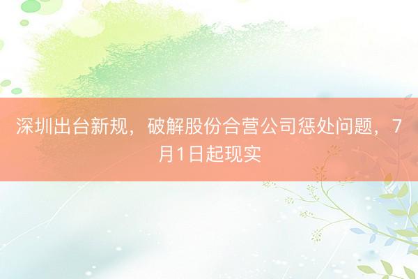 深圳出台新规,破解股份合营公司惩处问题,7月1日起现实