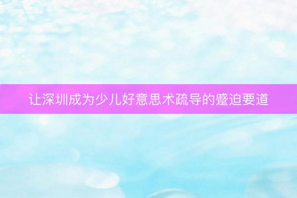 让深圳成为少儿好意思术疏导的蹙迫要道