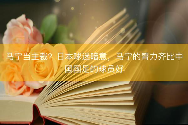 马宁当主裁？日本球迷暗意，马宁的膂力齐比中国国足的球员好