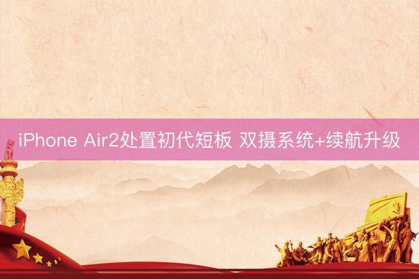 iPhone Air2处置初代短板 双摄系统+续航升级