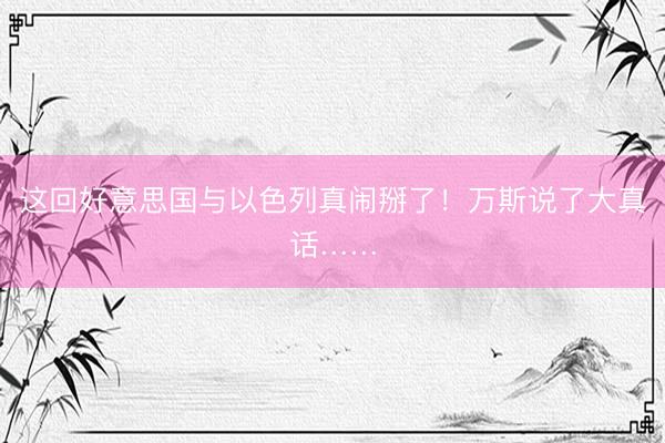 这回好意思国与以色列真闹掰了！万斯说了大真话……