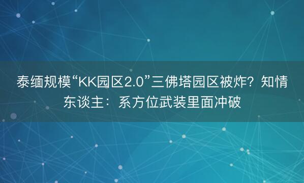 泰缅规模“KK园区2.0”三佛塔园区被炸？知情东谈主：系方位武装里面冲破